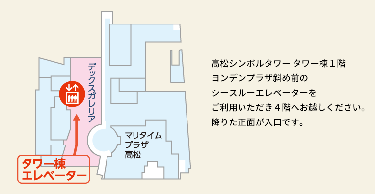 高松シンボルタワー タワー棟1階ヨンデンプラザ斜め前のシースルーエレベーターをご利用いただき4階へお越しください。降りた正面が入口です。