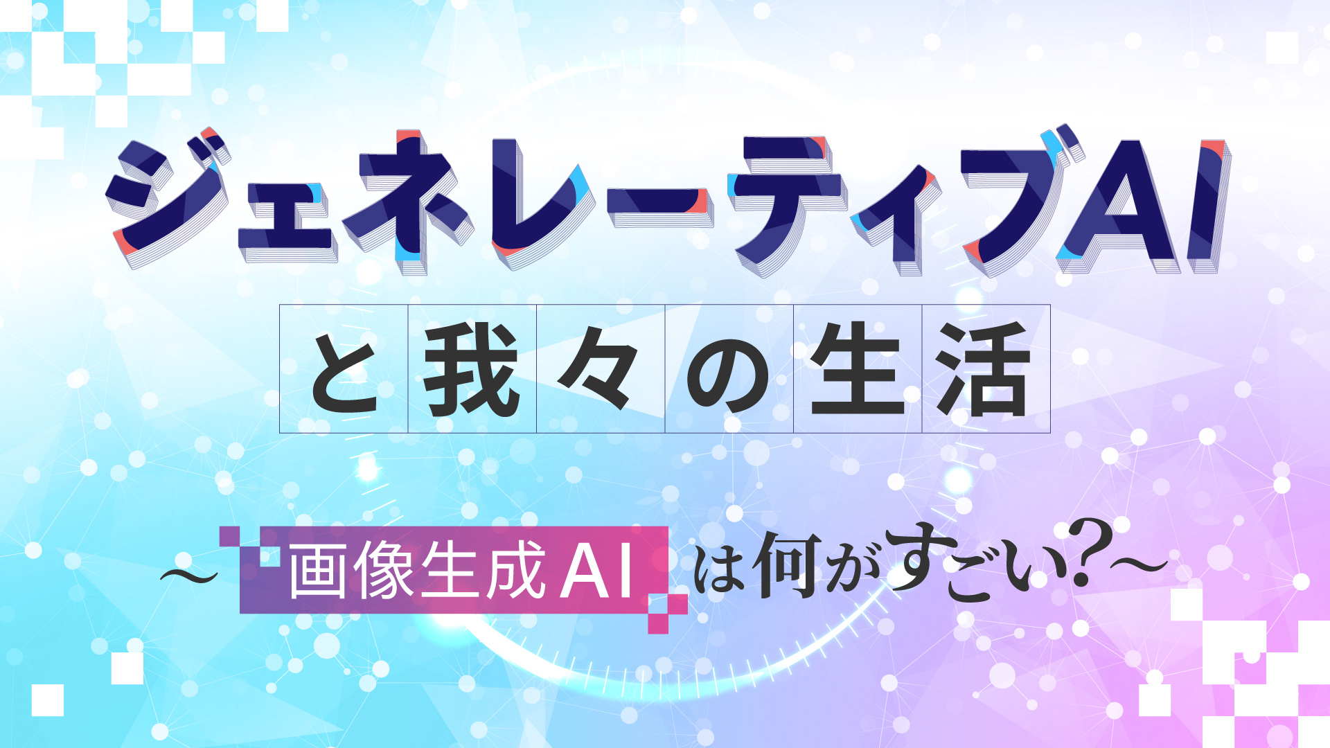 ジェネレーティブAIと我々の生活～画像生成AIは何がすごい？