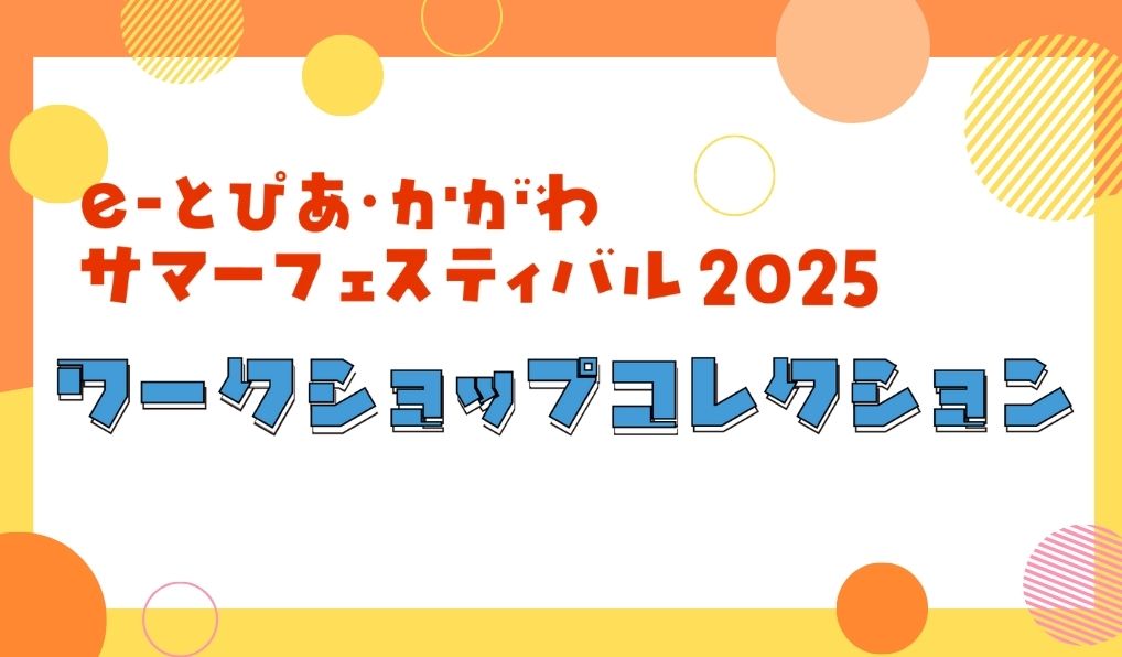 ワークショップコレクション2025 夏休み編